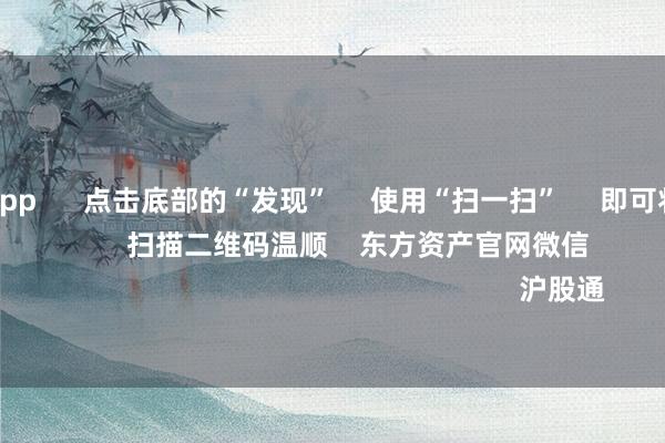 足球投注app 点击底部的“发现” 使用“扫一扫” 即可将网页共享至一又友圈 扫描二维码温顺 东方资产官网微信 沪股通 深股通