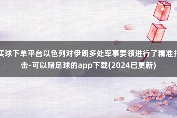 买球下单平台以色列对伊朗多处军事要领进行了精准打击-可以赌足球的app下载(2024已更新)
