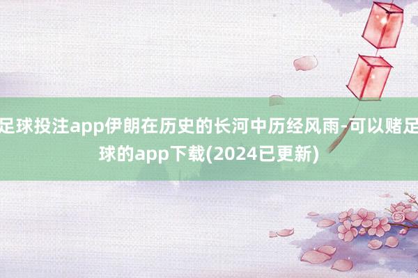 足球投注app伊朗在历史的长河中历经风雨-可以赌足球的app下载(2024已更新)
