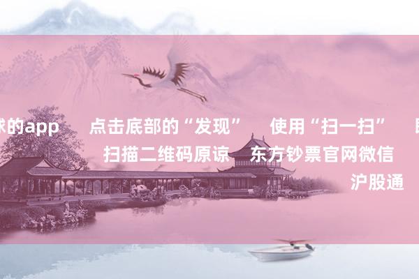 可以赌足球的app 点击底部的“发现” 使用“扫一扫” 即可将网页共享至一又友圈 扫描二维码原谅 东方钞票官网微信 沪股通 深股通