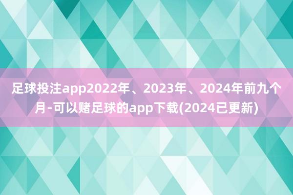 足球投注app2022年、2023年、2024年前九个月-可以赌足球的app下载(2024已更新)