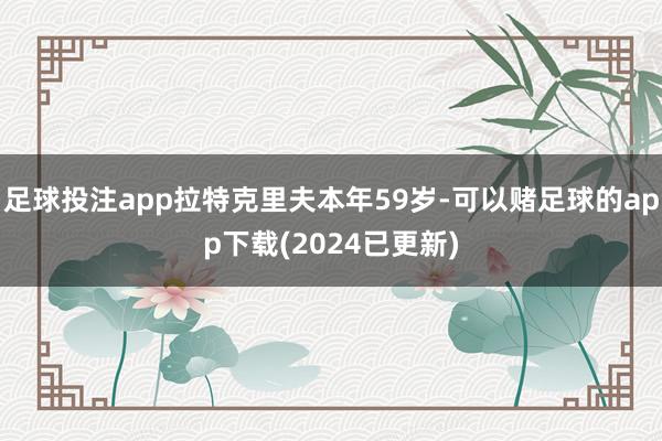 足球投注app拉特克里夫本年59岁-可以赌足球的app下载(2024已更新)
