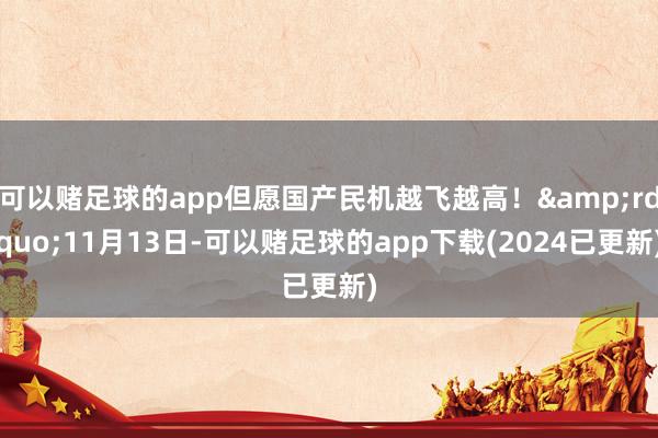 可以赌足球的app但愿国产民机越飞越高！&rdquo;11月13日-可以赌足球的app下载(2024已更新)