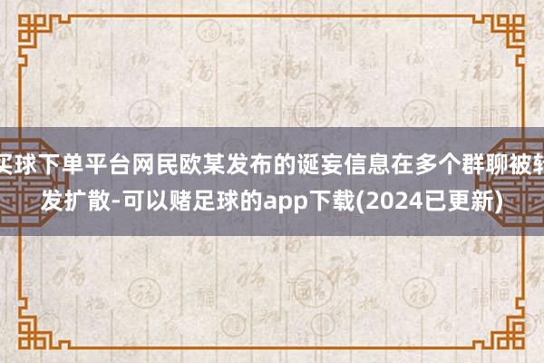 买球下单平台网民欧某发布的诞妄信息在多个群聊被转发扩散-可以赌足球的app下载(2024已更新)