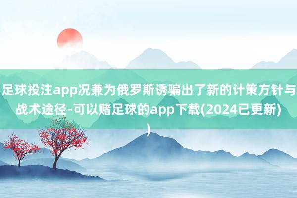 足球投注app况兼为俄罗斯诱骗出了新的计策方针与战术途径-可以赌足球的app下载(2024已更新)