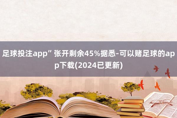 足球投注app”张开剩余45%据悉-可以赌足球的app下载(2024已更新)