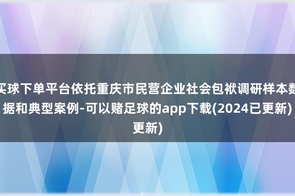 买球下单平台依托重庆市民营企业社会包袱调研样本数据和典型案例-可以赌足球的app下载(2024已更新)