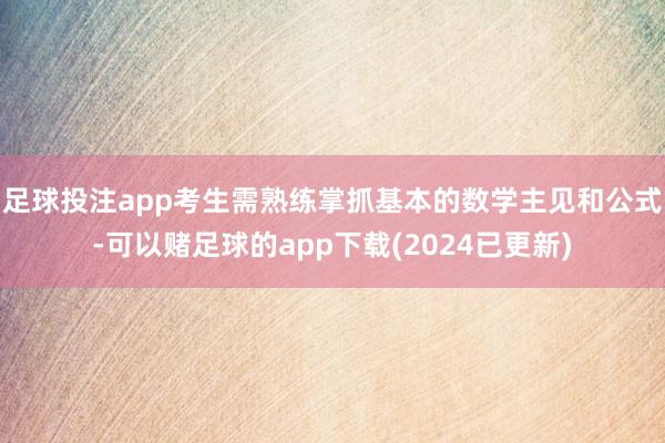 足球投注app考生需熟练掌抓基本的数学主见和公式-可以赌足球的app下载(2024已更新)