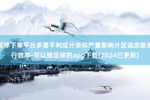 买球下单平台多重不利成分类似严重影响片区说念路通行效率-可以赌足球的app下载(2024已更新)