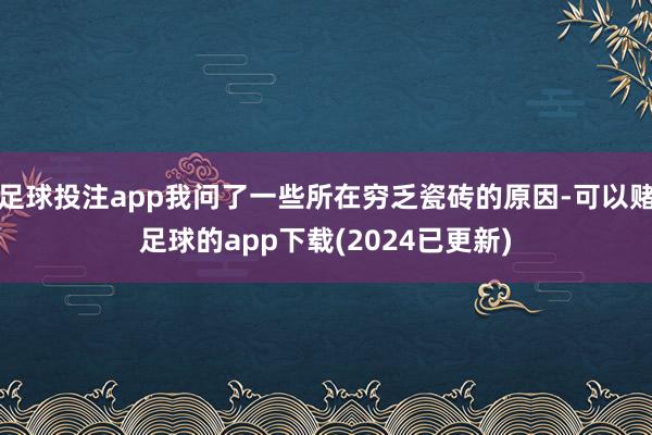 足球投注app我问了一些所在穷乏瓷砖的原因-可以赌足球的app下载(2024已更新)
