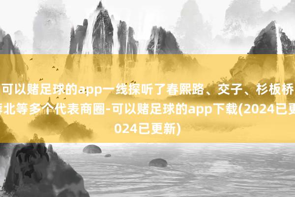 可以赌足球的app一线探听了春熙路、交子、杉板桥、蓉北等多个代表商圈-可以赌足球的app下载(2024已更新)