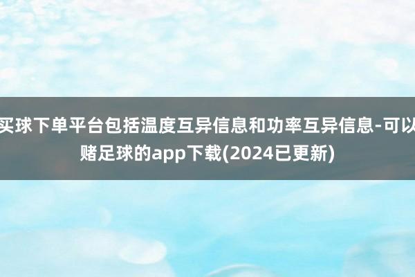 买球下单平台包括温度互异信息和功率互异信息-可以赌足球的app下载(2024已更新)