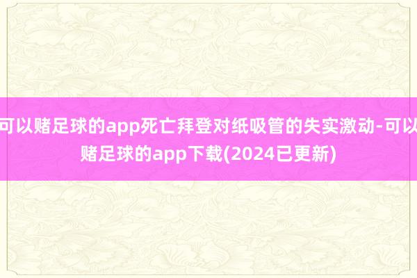 可以赌足球的app死亡拜登对纸吸管的失实激动-可以赌足球的app下载(2024已更新)