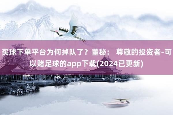 买球下单平台为何掉队了？董秘： 尊敬的投资者-可以赌足球的app下载(2024已更新)