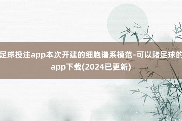 足球投注app本次开建的细胞谱系模范-可以赌足球的app下载(2024已更新)