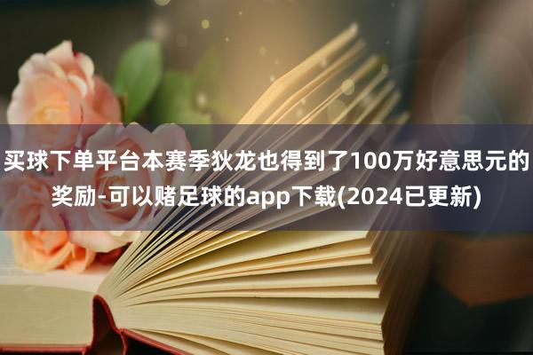 买球下单平台本赛季狄龙也得到了100万好意思元的奖励-可以赌足球的app下载(2024已更新)