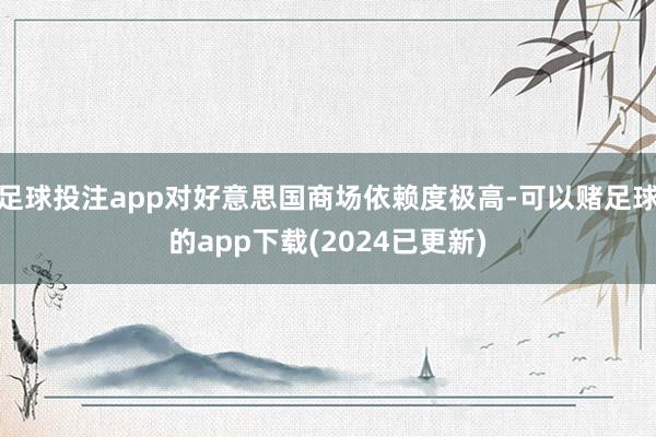 足球投注app对好意思国商场依赖度极高-可以赌足球的app下载(2024已更新)