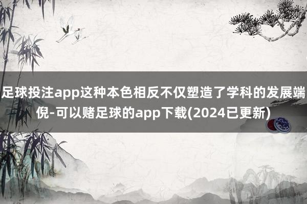 足球投注app这种本色相反不仅塑造了学科的发展端倪-可以赌足球的app下载(2024已更新)