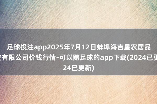 足球投注app2025年7月12日蚌埠海吉星农居品物流有限公司价钱行情-可以赌足球的app下载(2024已更新)